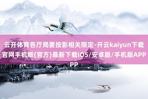 云开体育各厅局要按影相关限定-开云kaiyun下载官网手机版(官方)最新下载IOS/安卓版/手机版APP