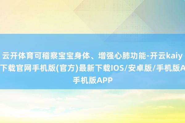 云开体育可稽察宝宝身体、增强心肺功能-开云kaiyun下载官网手机版(官方)最新下载IOS/安卓版/手机版APP