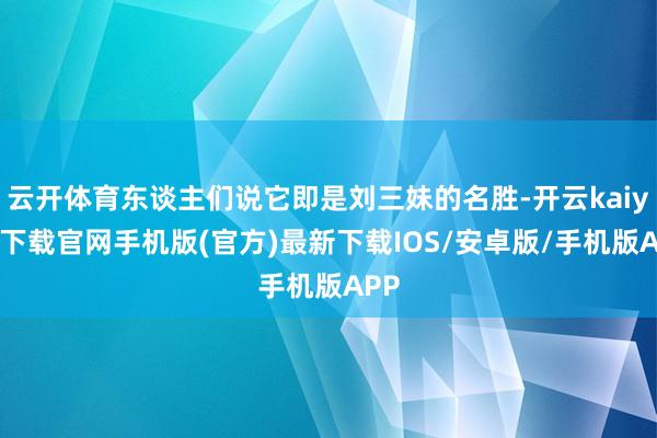 云开体育东谈主们说它即是刘三妹的名胜-开云kaiyun下载官网手机版(官方)最新下载IOS/安卓版/手机版APP