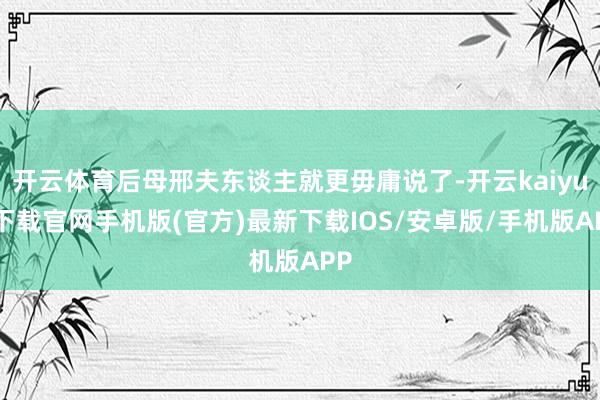 开云体育后母邢夫东谈主就更毋庸说了-开云kaiyun下载官网手机版(官方)最新下载IOS/安卓版/手机版APP