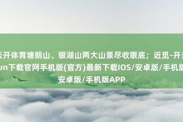 云开体育塘朗山、银湖山两大山景尽收眼底；近觅-开云kaiyun下载官网手机版(官方)最新下载IOS/安卓版/手机版APP