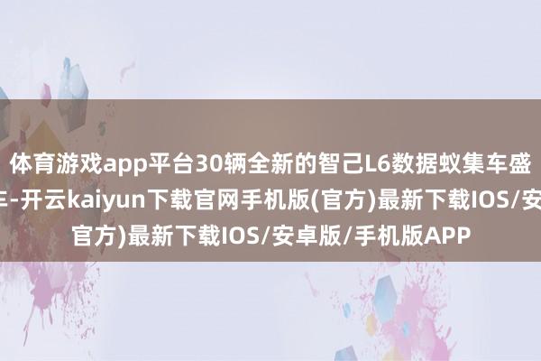 体育游戏app平台30辆全新的智己L6数据蚁集车盛装排队并集合发车-开云kaiyun下载官网手机版(官方)最新下载IOS/安卓版/手机版APP