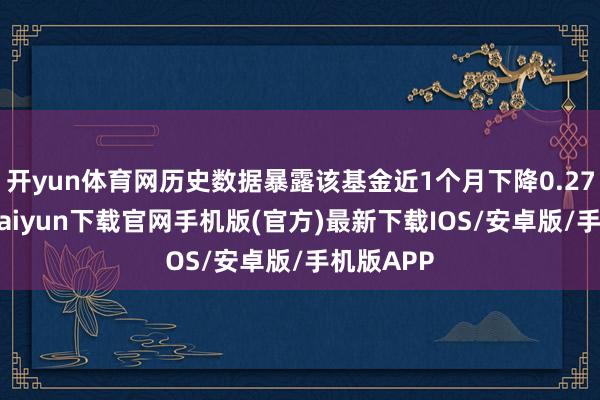 开yun体育网历史数据暴露该基金近1个月下降0.27%-开云kaiyun下载官网手机版(官方)最新下载IOS/安卓版/手机版APP