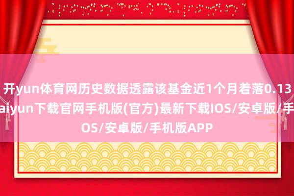 开yun体育网历史数据透露该基金近1个月着落0.13%-开云kaiyun下载官网手机版(官方)最新下载IOS/安卓版/手机版APP