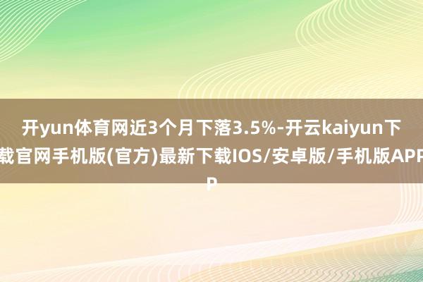 开yun体育网近3个月下落3.5%-开云kaiyun下载官网手机版(官方)最新下载IOS/安卓版/手机版APP